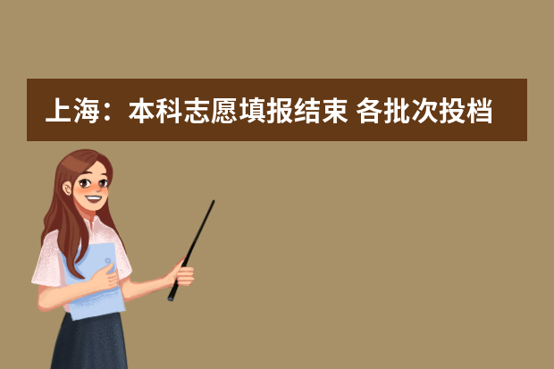 上海：本科志愿填报结束 各批次投档录取即将开始
